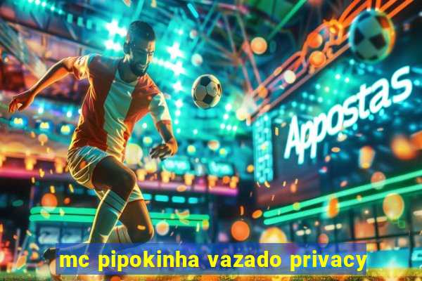 mc pipokinha vazado privacy